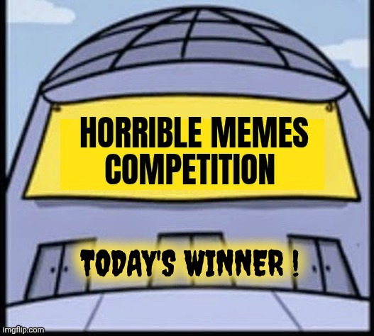 Today's Winner ! | image tagged in horrible memes | made w/ Imgflip meme maker