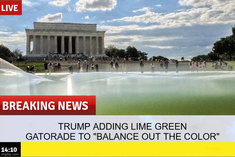 Reflect on This | Trump adding lime green gatorade to "balance out the color" | image tagged in politics,trump | made w/ Imgflip meme maker