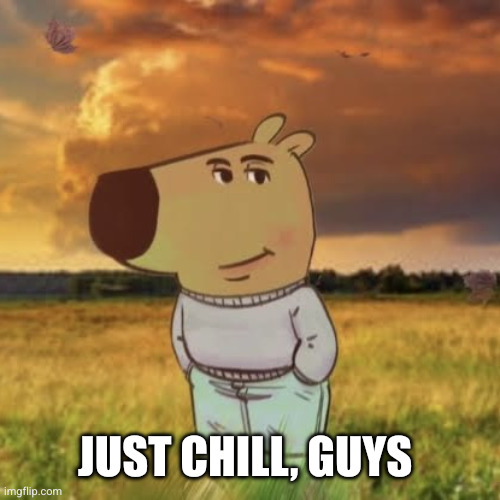 Chill guy | Just chill, guys | image tagged in chill guy | made w/ Imgflip meme maker
