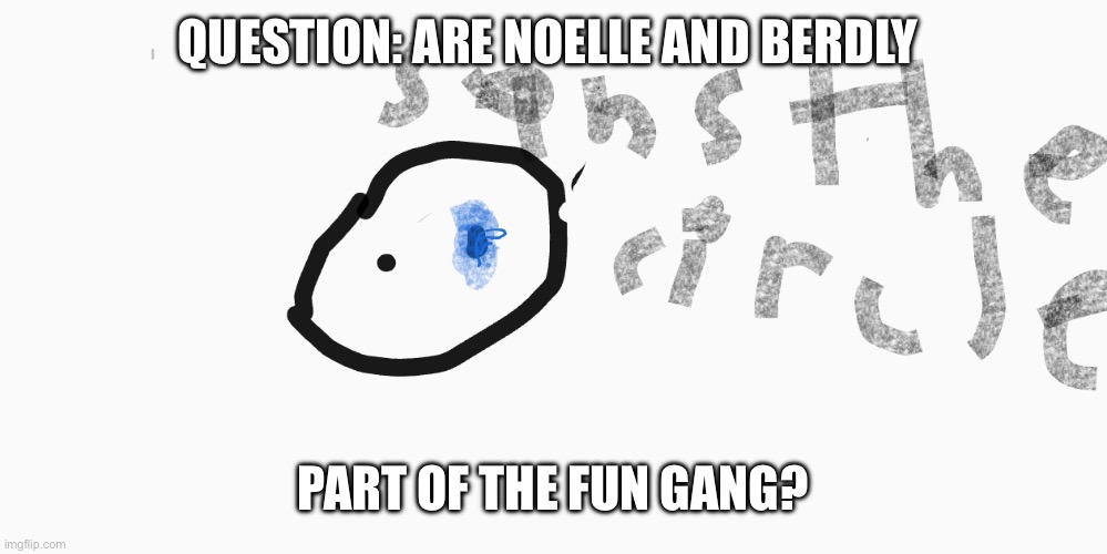 Whatever exist without my knowledge exist without my consent | Question: Are Noelle and berdly; Part of the fun gang? | image tagged in sans the circle | made w/ Imgflip meme maker
