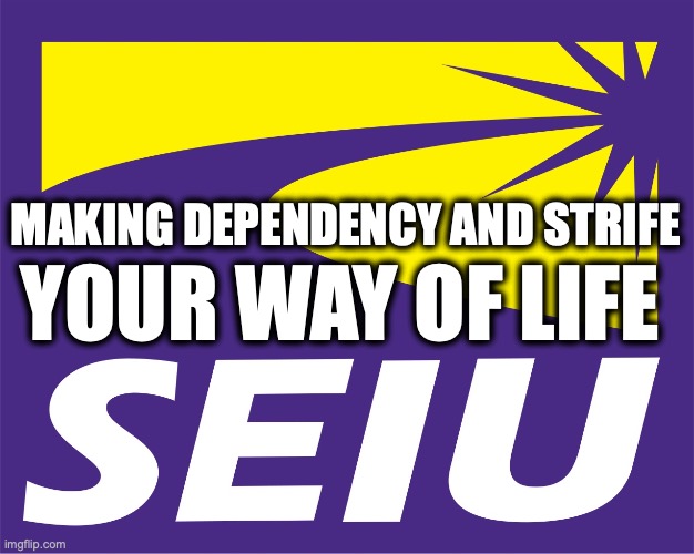 SEIU | making dependency and strife; Your way of life | image tagged in image 174 jpeg | made w/ Imgflip meme maker