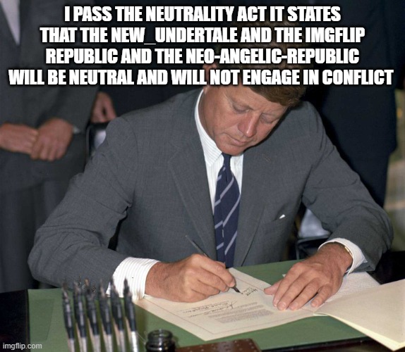 i pass the neutrality act it states that the NEW_Undertale and the imgflip republic and the NEO-ANGELIC-REPUBLIC will be neutral and will not engage in conflict | image tagged in kennedys-civil-rights-1963-jfk-library jpg__1600x1394_q85_crop_s | made w/ Imgflip meme maker