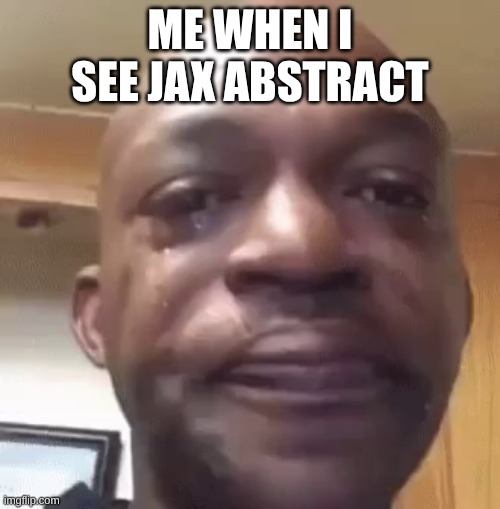 Crying Meme | me when I see Jax abstract | image tagged in crying meme | made w/ Imgflip meme maker
