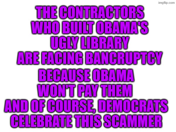 democrats support this scammer | The contractors who built obama's ugly library are facing bancruptcy; Because obama won't pay them 
and of course, democrats celebrate this scammer | made w/ Imgflip meme maker