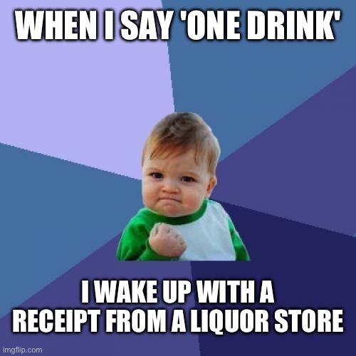 Funny ai meme | WHEN I SAY 'ONE DRINK'; I WAKE UP WITH A RECEIPT FROM A LIQUOR STORE | image tagged in memes,success kid | made w/ Imgflip meme maker