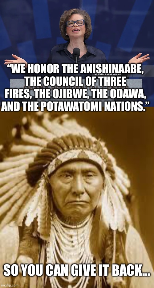 “We honor the Anishinaabe, the Council of Three Fires, the Ojibwe, the Odawa, and the Potawatomi Nations.”; So you can give it back… | image tagged in img_0879 webp,native american,barack obama,woke,lies,politics | made w/ Imgflip meme maker