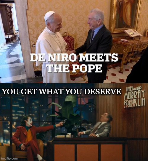 “So, remember, every picture tells a story, don't it…” ― Rod Stewart | You get what you deserve | image tagged in the joker,robert de niro,pope,pope on a rope,hollywood,catholic church | made w/ Imgflip meme maker