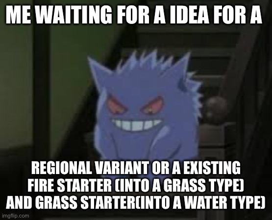 (Btw gen 1 is out of the picture because I’m giving Blastoise and Venasuar new Mega’s) | Me waiting for a idea for a; Regional variant or a existing fire starter (into a grass type) and grass starter(into a water type) | image tagged in pokemon waiting | made w/ Imgflip meme maker
