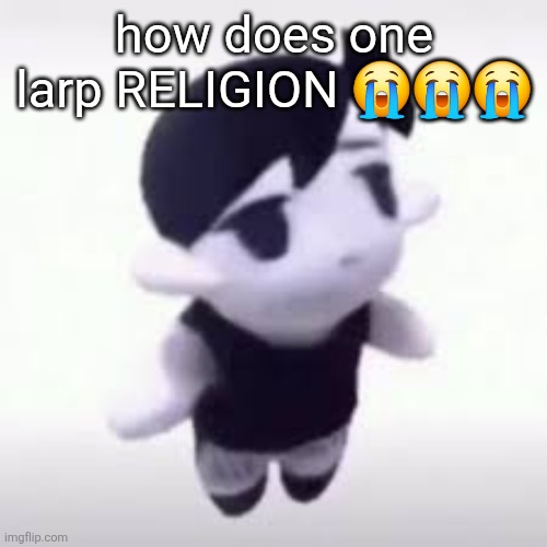 the | how does one larp RELIGION 😭😭😭 | image tagged in the | made w/ Imgflip meme maker