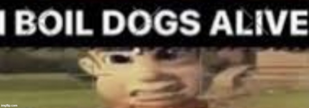 image tagged in i boil dogs alive better crop | made w/ Imgflip meme maker