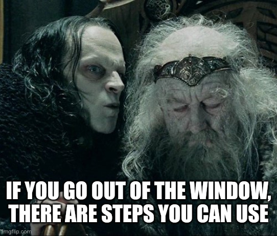 Grins Wormtongue | If you go out of the window, there are steps you can use | image tagged in grins wormtongue | made w/ Imgflip meme maker