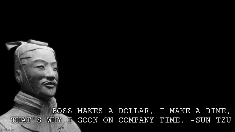 The OG gooner | Boss makes a dollar, I make a dime, that’s why I goon on company time. -Sun Tzu | image tagged in -sun tzu the art of war- | made w/ Imgflip meme maker