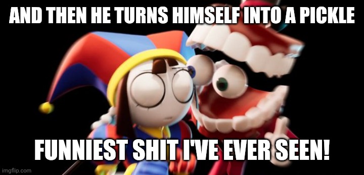 Wubba lubba dub dub! | And then he turns himself into a pickle; Funniest shit I've ever seen! | image tagged in caine explains,the amazing digital circus,tadc,pickle rick,rick and morty | made w/ Imgflip meme maker