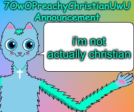 7OwOPreachyChristianUwU Announcement Template | i’m not actually christian | image tagged in 7owopreachychristianuwu announcement template | made w/ Imgflip meme maker