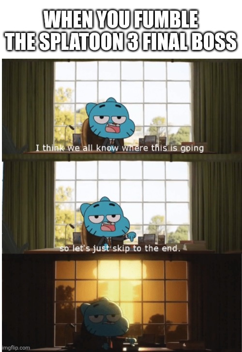 No spoilers! :D | When you fumble the splatoon 3 final boss | image tagged in i think we all know where this is going,tawog,splatoon 3,gaming,oh wow are you actually reading these tags | made w/ Imgflip meme maker