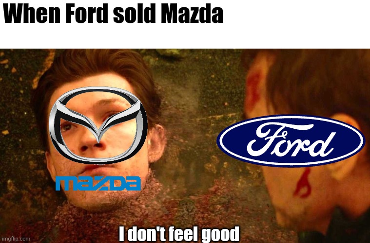 Ford selling Mazda | When Ford sold Mazda; I don't feel good | image tagged in i dont feel so good,ford,mazda | made w/ Imgflip meme maker