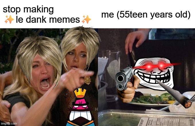 BOIIII SO DANKKKK | stop making ✨le dank memes✨; me (55teen years old) | image tagged in memes,woman yelling at cat | made w/ Imgflip meme maker