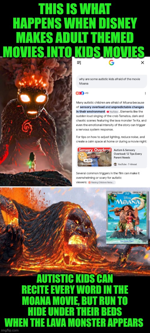 Funny | This is what happens when Disney makes adult themed movies into kids movies; Autistic kids can recite every word in the Moana movie, but run to hide under their beds when the lava monster appears | image tagged in funny,hollywood,you've been invited to dumbass university,movies,scary,autism | made w/ Imgflip meme maker
