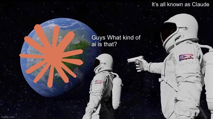 :-) | It’s all known as Claude; Guys What kind of 
ai is that? | image tagged in memes,always has been | made w/ Imgflip meme maker