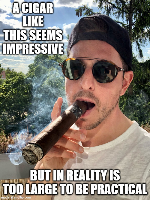 a cigar like this seems impressive; but in reality is too large to be practical | made w/ Imgflip meme maker