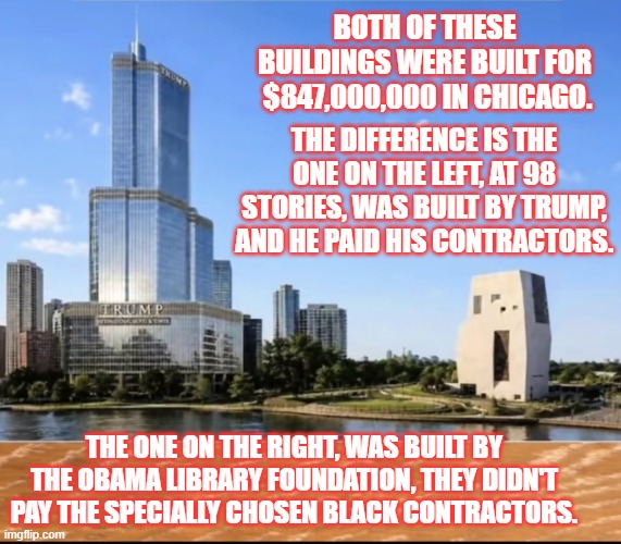 Ugly on All Sides | Both of these buildings were built for  $847,000,000 in Chicago. The difference is the one on the left, at 98 stories, was built by Trump, and he paid his contractors. The one on the right, was built by the Obama Library Foundation, They didn't pay the Specially chosen Black Contractors. | image tagged in ugly architecture,barack obama,library | made w/ Imgflip meme maker