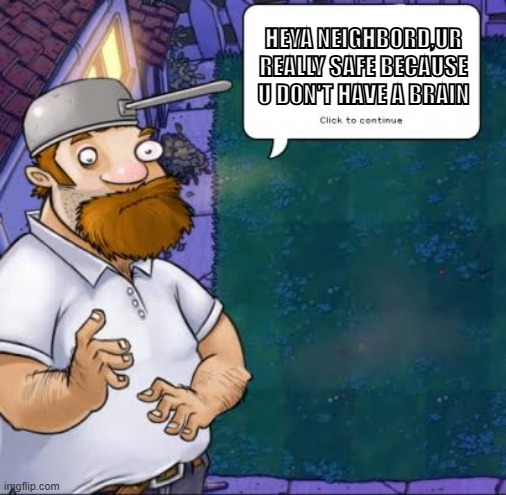 WHAT | Heya neighbord,ur really safe because u don't have a brain | image tagged in crazy dave | made w/ Imgflip meme maker