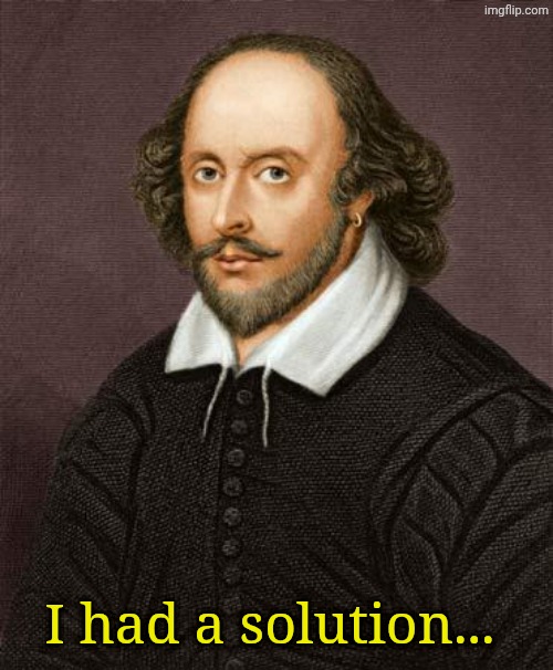 I had a solution... | image tagged in shakespeare | made w/ Imgflip meme maker