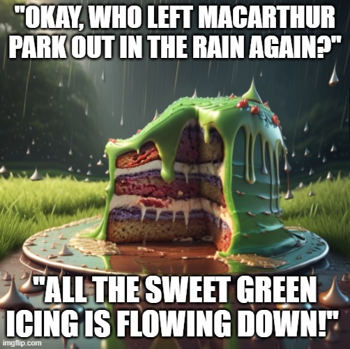 Someone Left the Cake Out In the  Rain | "Okay, who left Macarthur park out in the rain again?"; "All the sweet green icing is flowing down!" | image tagged in macarthur park,jimmy webb,1968,cake melting in the rain,sweet green icing | made w/ Imgflip meme maker