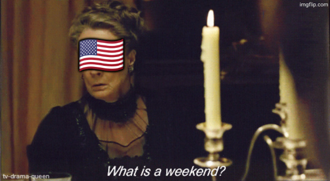 Maggie Smith in Downton Abbey but she's the US: "What is a weekend?"