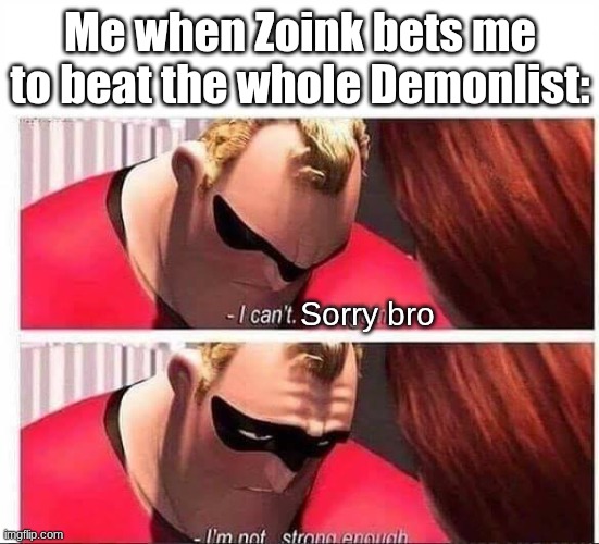 if you play geometry dash you will get it | Me when Zoink bets me to beat the whole Demonlist:; Sorry bro | image tagged in mr incredible not strong enough,geometry dash,gaming,wow,demonlist,video games | made w/ Imgflip meme maker