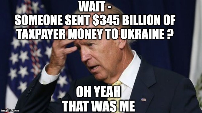 Joe Biden worries | Wait -
Someone sent $345 billion of taxpayer money to Ukraine ? Oh yeah
That was me | image tagged in joe biden worries | made w/ Imgflip meme maker