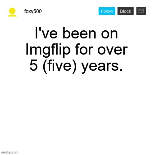 foxy500 announcement temp | I've been on Imgflip for over 5 (five) years. | image tagged in foxy500 announcement temp | made w/ Imgflip meme maker