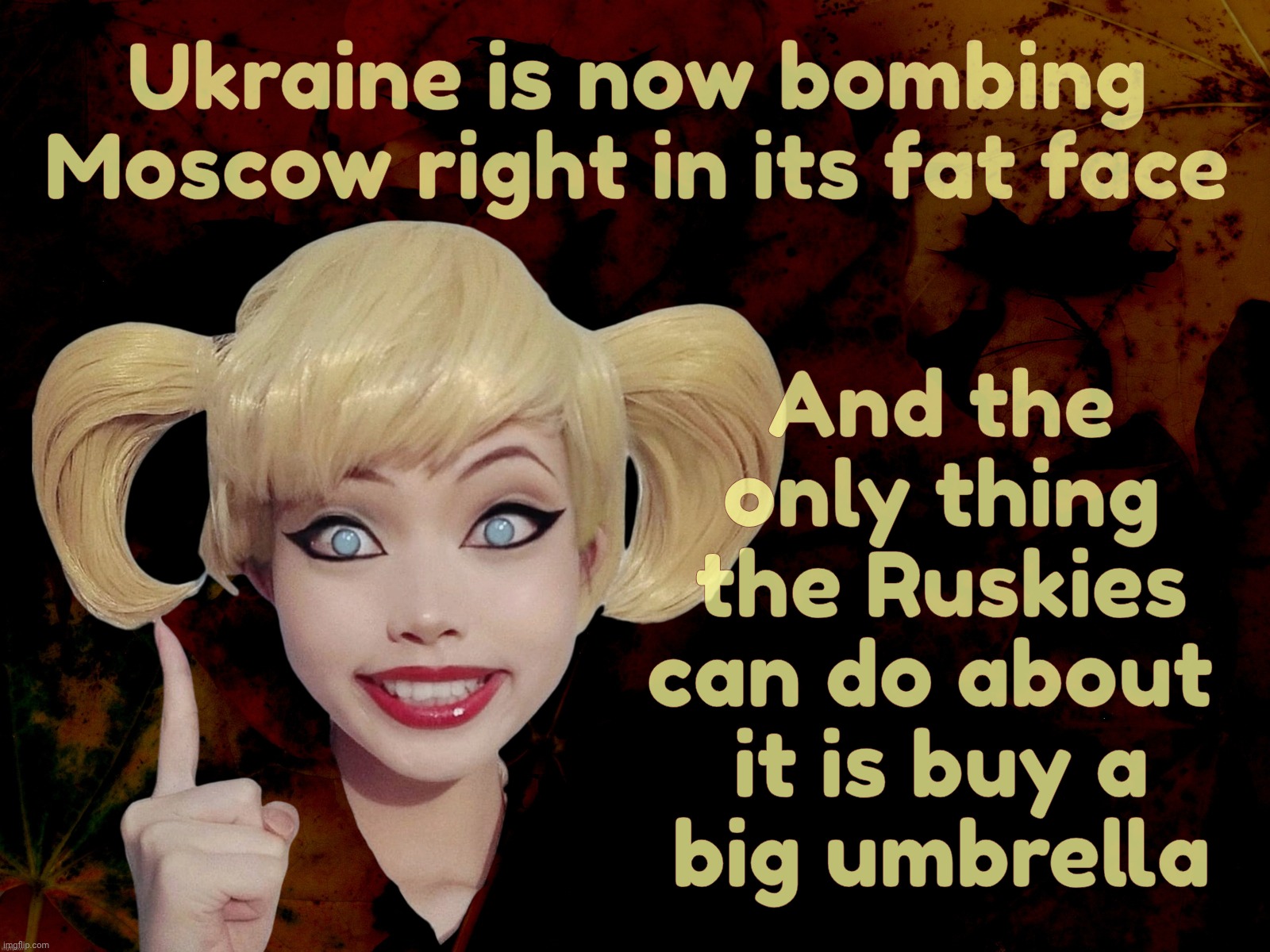 Harley Quinn | Ukraine is now bombing Moscow right in its fat face And the
only thing
the Ruskies
can do about 
it is buy a
big umbrella | image tagged in harley quinn | made w/ Imgflip meme maker