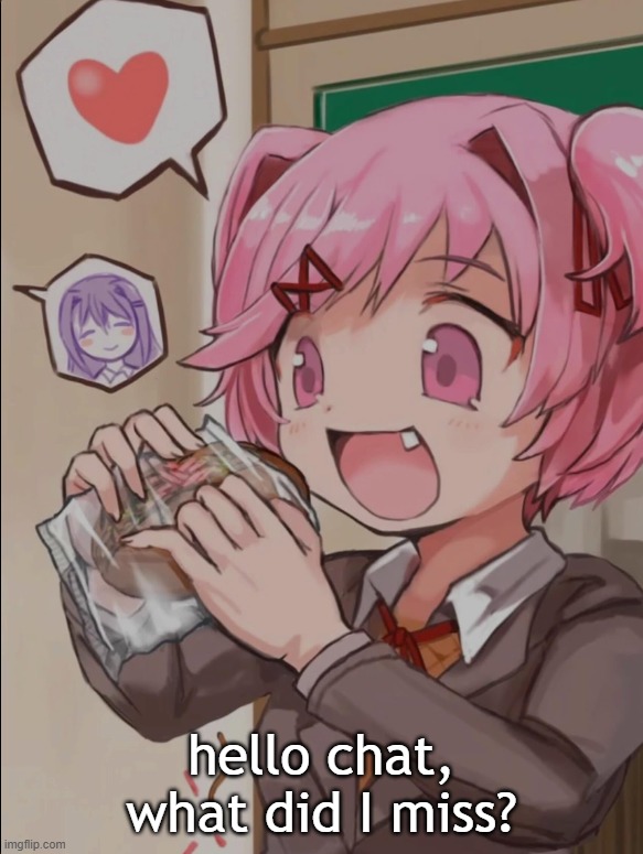 Natsuki eating a sandwich | hello chat, what did I miss? | image tagged in natsuki eating a sandwich | made w/ Imgflip meme maker