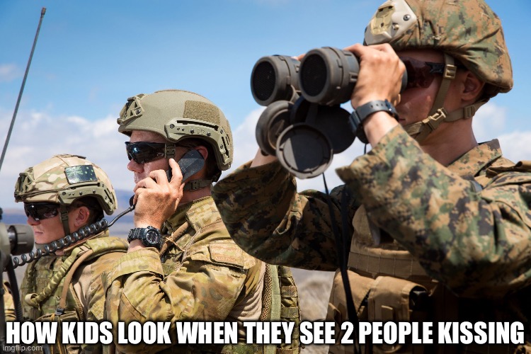 Then they be like “WhErE? | How kids look when they see 2 people kissing | image tagged in usmc australian army soldiers radio binoculars lookout | made w/ Imgflip meme maker
