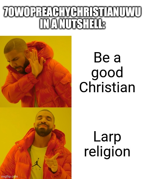 And this is why nobody likes him. As a fellow Christian, I say he needs to hop off. | 7OwOPreachyChristianUwU in a nutshell:; Be a good Christian; Larp religion | image tagged in memes,drake hotline bling,7owopreachychristianuwu | made w/ Imgflip meme maker