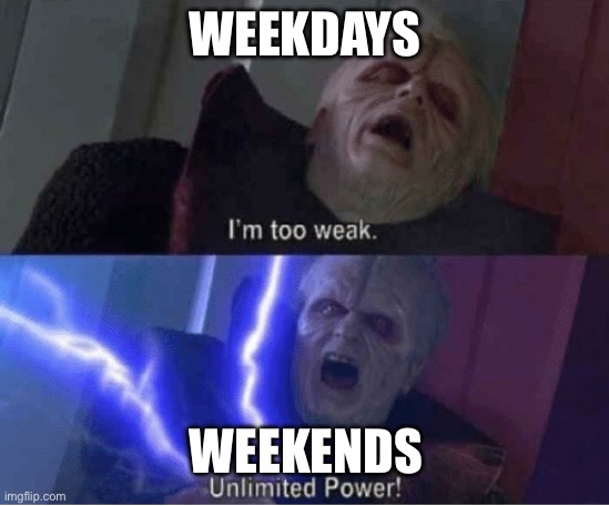 Weekdays vs weekends | Weekdays; Weekends | image tagged in too weak unlimited power,weekdays vs weekends | made w/ Imgflip meme maker