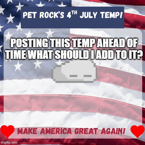 going ahead and posting it since July 4th is next month. im making these for every holiday! :D | posting this temp ahead of time what should I add to it? | image tagged in pet rock s 4th july temp png | made w/ Imgflip meme maker