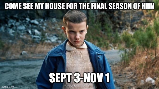 Announced yesterday by Hhn universal studios | Come see my house for the final season of HHN; Sept 3-Nov 1 | image tagged in eleven stranger things | made w/ Imgflip meme maker