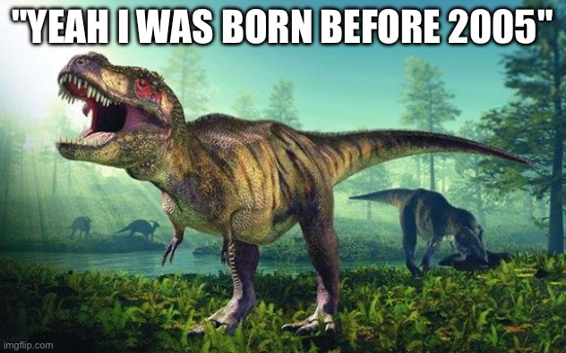 Holy Unc!! | "Yeah I was born before 2005" | image tagged in dinosauri onesti,unc,memes,funny | made w/ Imgflip meme maker