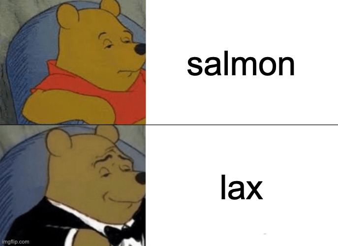 lax is a germanic word for salmon, just to clarify. it's still used in swedish. | salmon; lax | image tagged in memes,tuxedo winnie the pooh | made w/ Imgflip meme maker