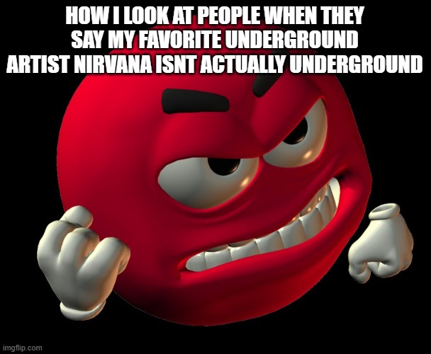 nirvana is ball knowledge i think | how i look at people when they say my favorite underground artist nirvana isnt actually underground | image tagged in angry red emoji | made w/ Imgflip meme maker