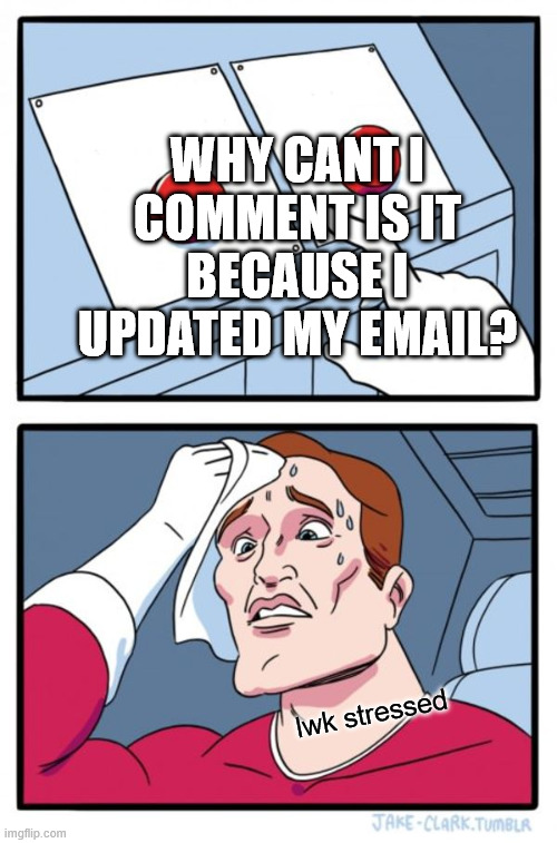 help pls | why cant i comment is it because i updated my email? lwk stressed | image tagged in memes,two buttons | made w/ Imgflip meme maker