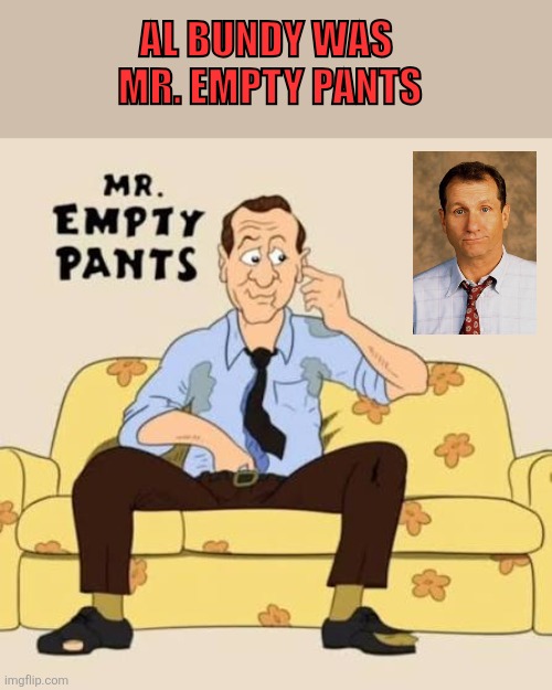 AL Bundy | Al Bundy was 
Mr. Empty Pants | image tagged in images_c1f13008-57a7-44 jpg,funny memes | made w/ Imgflip meme maker
