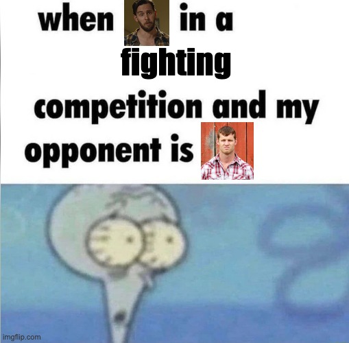 I'm glad he got his ass kicked! XD (Letterkenny Meme) | fighting | image tagged in whe i'm in a competition and my opponent is,letterkenny,canada,fighting | made w/ Imgflip meme maker