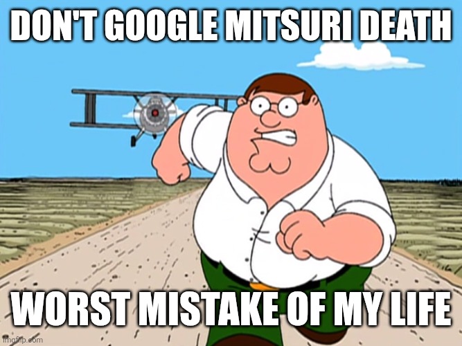 I would cri evrytiem when i see ts | don't google mitsuri death; worst mistake of my life | image tagged in peter griffin running away,mitsuri,demon slayer,spoilers,worst mistake of my life,memes | made w/ Imgflip meme maker