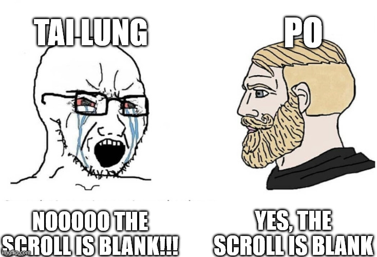 The Dragon Warrior when The Scroll is Blank | TAI LUNG; PO; YES, THE SCROLL IS BLANK; NOOOOO THE SCROLL IS BLANK!!! | image tagged in soyboy vs yes chad | made w/ Imgflip meme maker