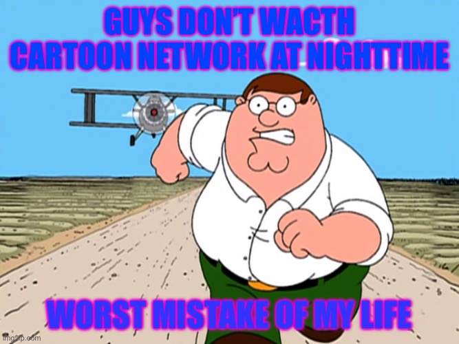 Worst Mistake Of My Life | GUYS DON’T WACTH CARTOON NETWORK AT NIGHTTIME; WORST MISTAKE OF MY LIFE | image tagged in peter griffin running away | made w/ Imgflip meme maker