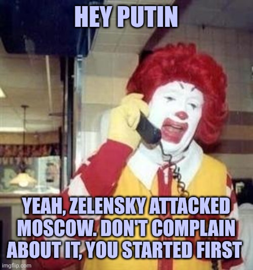 Ronald McDonald Temp | Hey putin; Yeah, zelensky attacked Moscow. Don't complain about it, you started first | image tagged in ronald mcdonald temp | made w/ Imgflip meme maker