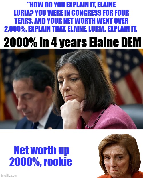 "How do you explain it, Elaine Luria? You were in Congress for four years, and your net worth went over 2,000%. Explain that, Elaine, Luria. Explain it. 2000% in 4 years Elaine DEM; Net worth up 2000%, rookie | made w/ Imgflip meme maker